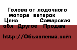 Голова от лодочного мотора “ветерок 8“ › Цена ­ 4 000 - Самарская обл. Другое » Продам   